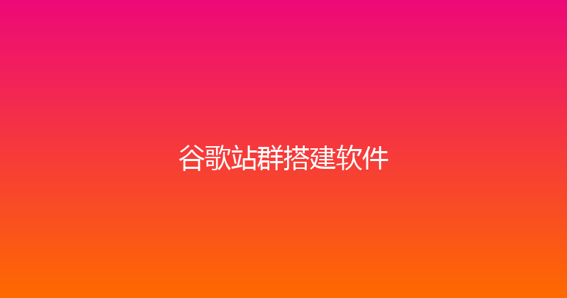谷歌站群搭建软件 封面图
