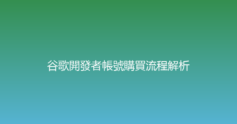 谷歌開發者帳號購買流程解析 封面图