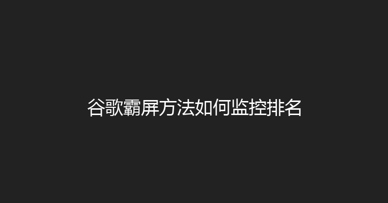 谷歌霸屏方法如何监控排名 封面图