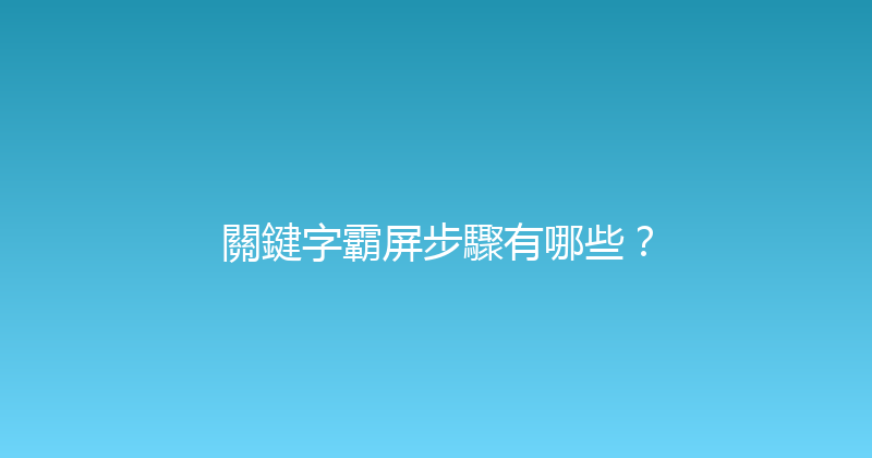 關鍵字霸屏步驟有哪些？ 封面图